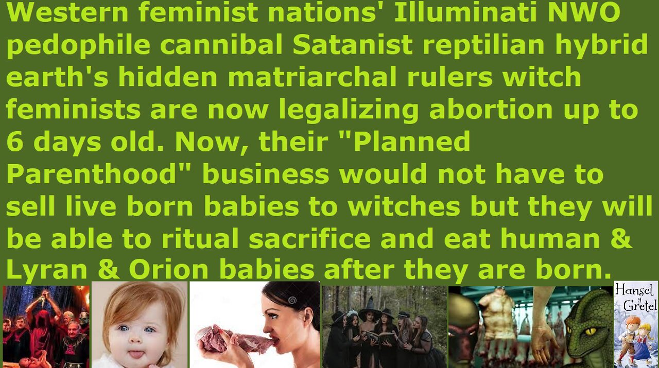 NWO Satanist witch feminists are now legalizing child sacrifice abortion rituals up to 6 days old