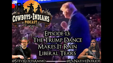 Cowboys & Indians Episode 13: The Trump Dance Makes It Rain Liberal Tears