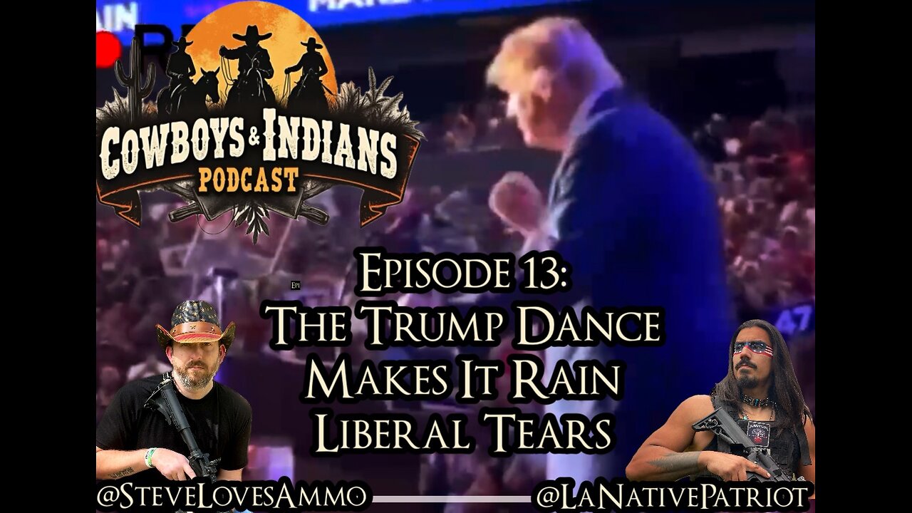 Cowboys & Indians Episode 13: The Trump Dance Makes It Rain Liberal Tears