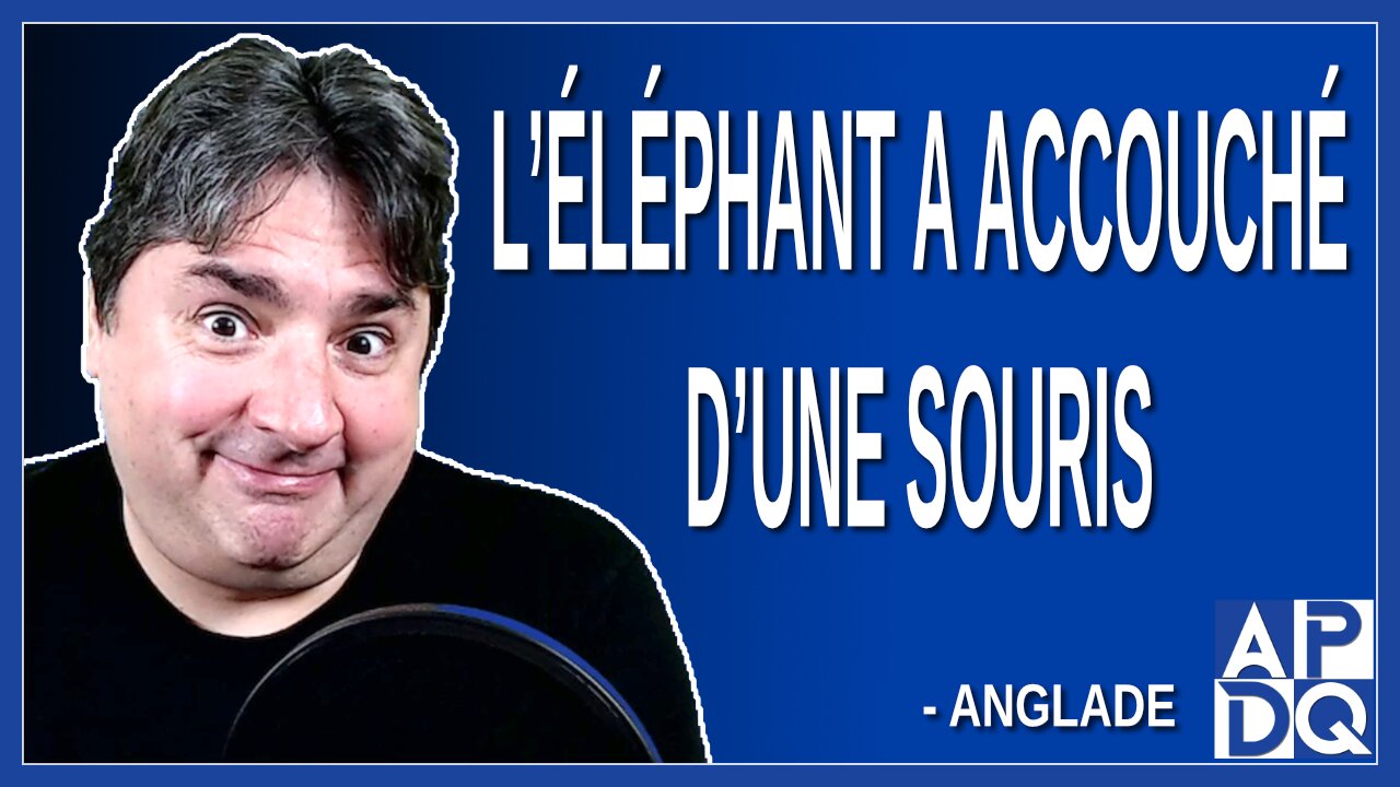 L’éléphant a accouché d’une souris. Dit Anglade