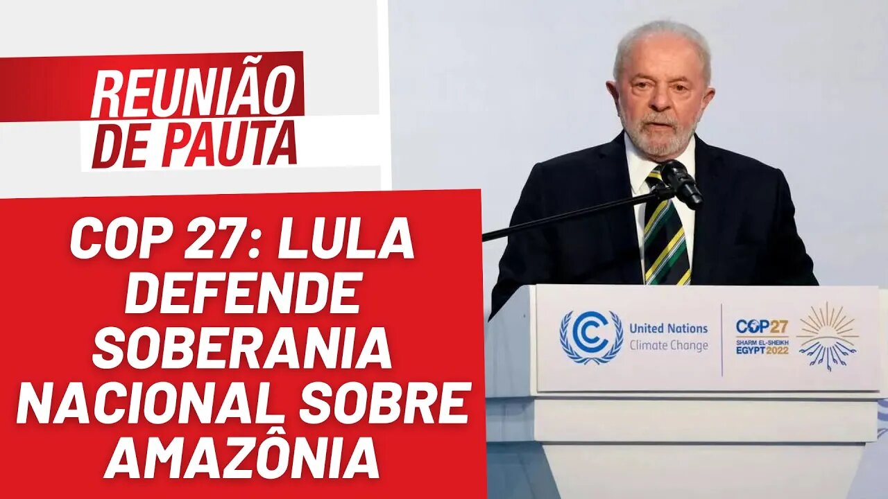 Lula defende soberania brasileira sobre Amazônia na COP27 - Reunião de Pauta nº 1.084 - 17/11/22