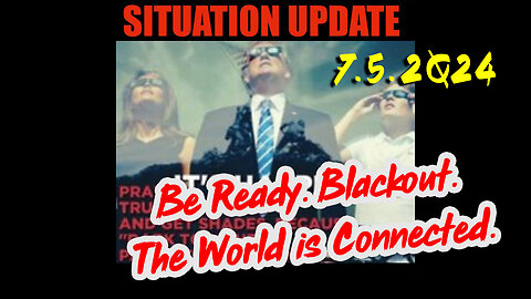 Situation Update 7.5.2Q24 ~ Q....Trust the Plan. The End is Near