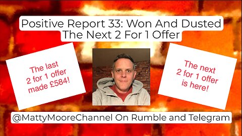 Positive Report 33: Won And Dusted. The Next 2 For 1 Offer.
