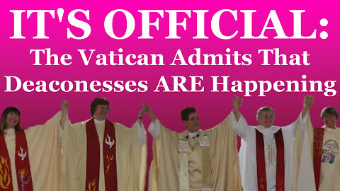 BREAKING: It's Official: The Vatican Admits That Deaconesses Are Happening
