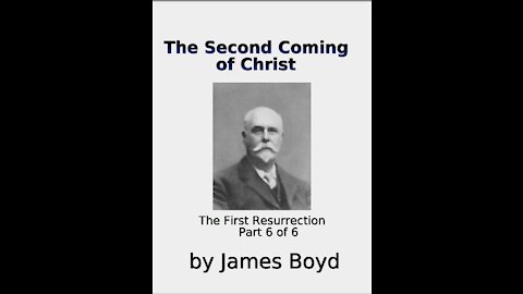 The Second Coming of Christ, The First Resurrection, James Boyd, Part 6 of 6