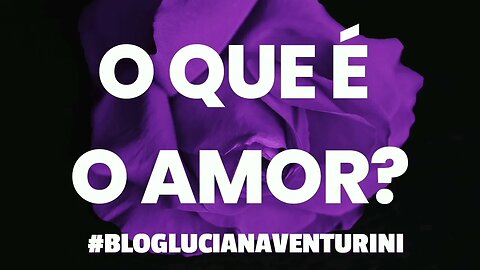 O que é o amor? #lucianaventurini #desenvolvimentopessoal #vivermelhor #silvioalbuquerque
