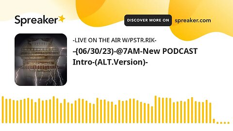 ~{06/30/23}~@7AM-New PODCAST Intro-(ALT.Version)~