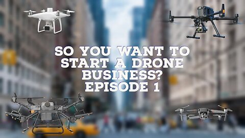 So You Want to Start a Drone Business?: Episode 1