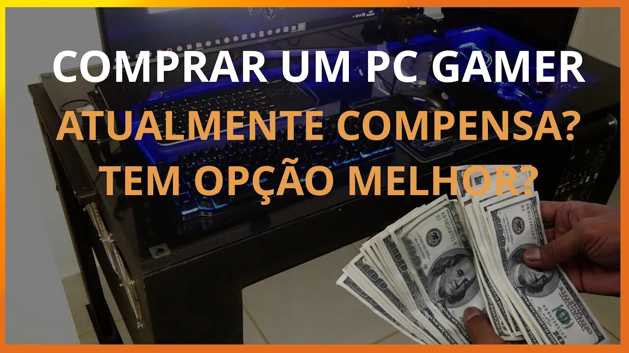Comprar um Pc Gamer atualmente compensa? Tem coisa melhor?