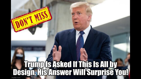 Trump Is Asked If This Is All by Design, His Answer Will Surprise You!