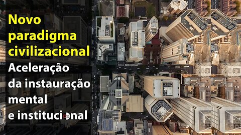 Novo paradigma civilizacional - Aceleração da instauração mental e institucional