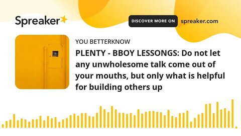 PLENTY - BBOY LESSONGS: Do not let any unwholesome talk come out of your mouths, but only what is he