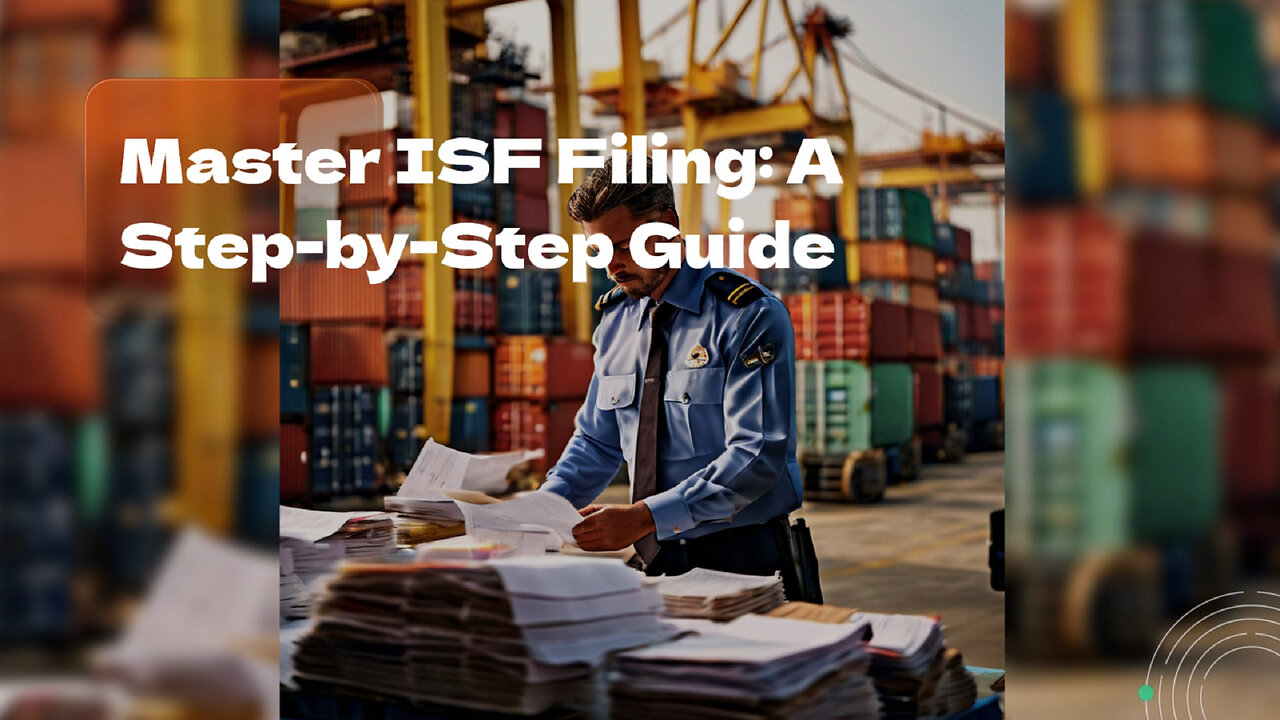 Mastering ISF Filing: A Step-by-Step Guide to Importer Security Filing