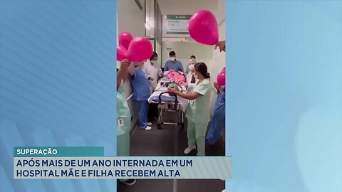 Superação: Após mais de um Ano Internada em um Hospital Mãe e Filha Recebem Alta.