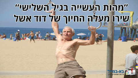 "מהות העשייה בגיל השלישי" - שירו מעלה החיוך של דוד אשל