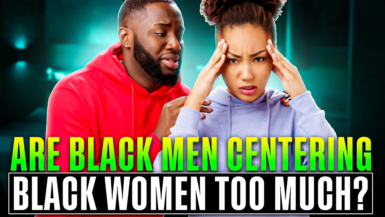 Are Black Men Centering Black Women TOO MUCH?