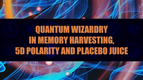 Quantum Wizardry in Memory Harvesting, 5D Polarity and Placebo Juice