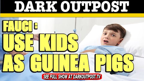 Dark Outpost 02-12-2021 Fauci: Use Kids As Guinea Pigs