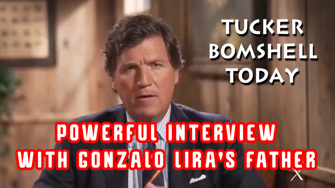 Tucker Bombshell Today > Powerful Interview with Gonzalo Lira's Father