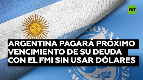 Argentina pagará el próximo vencimiento de su deuda con el FMI sin usar dólares