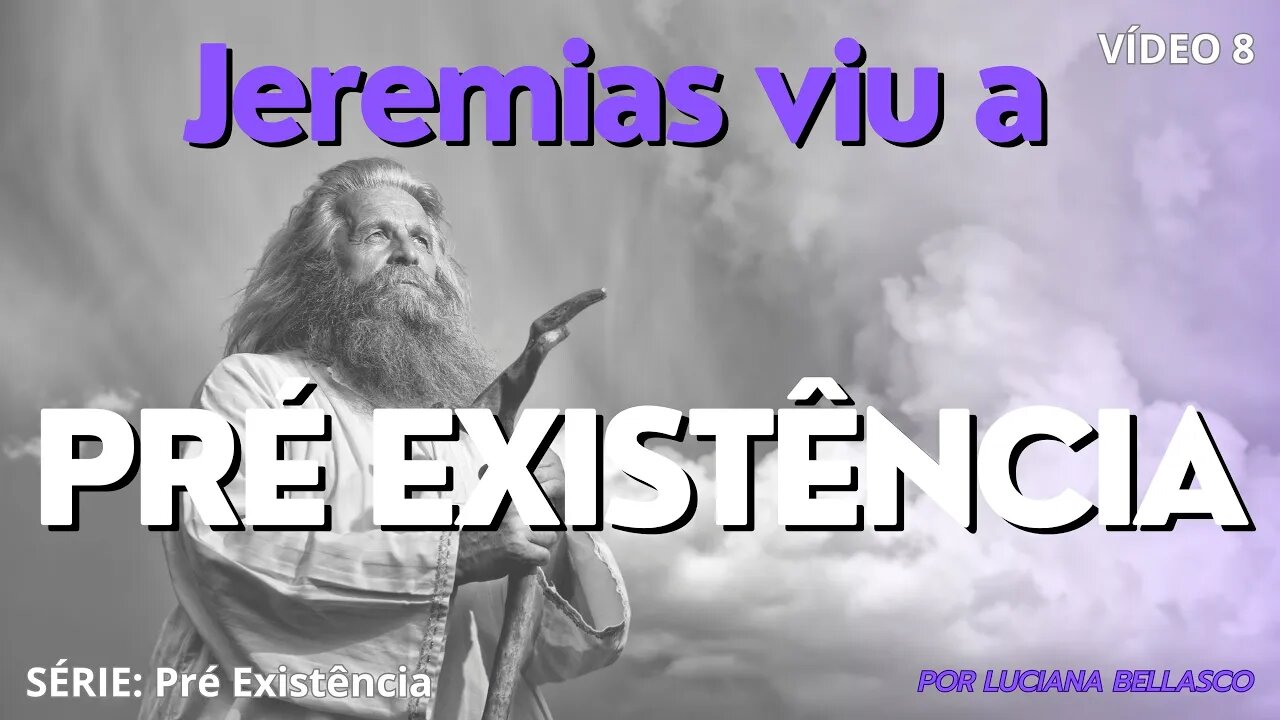 Vídeo 8. Pré Existência. JEREMIAS Viu a Pré Existência. IMPACTANTE!