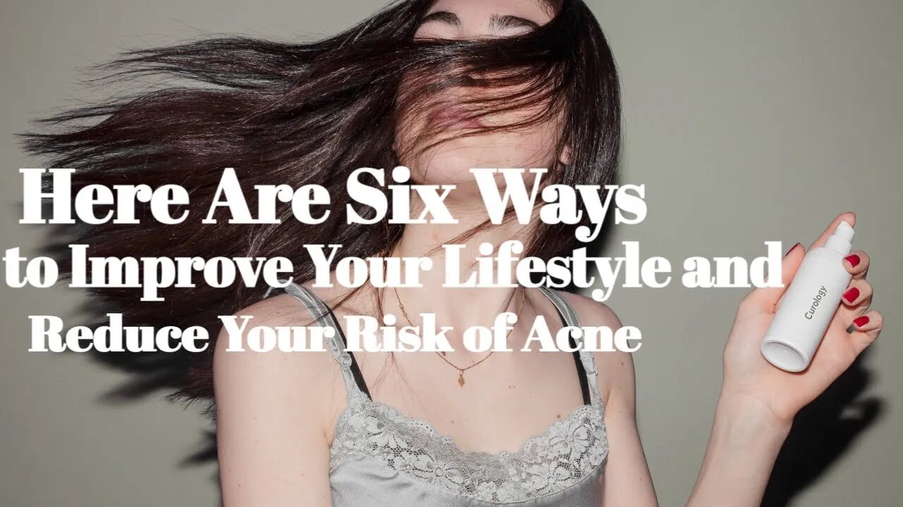 Here Are Six Ways to Improve Your Lifestyle and Reduce Your Risk of Acne