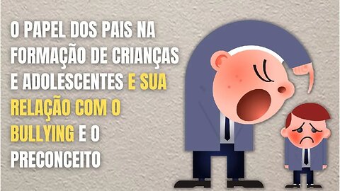 O PAPEL DOS PAIS NA FORMAÇÃO DE CRIANÇAS E ADOLESCENTES E SUA RELAÇÃO COM O BULLYING E O PRECONCEITO