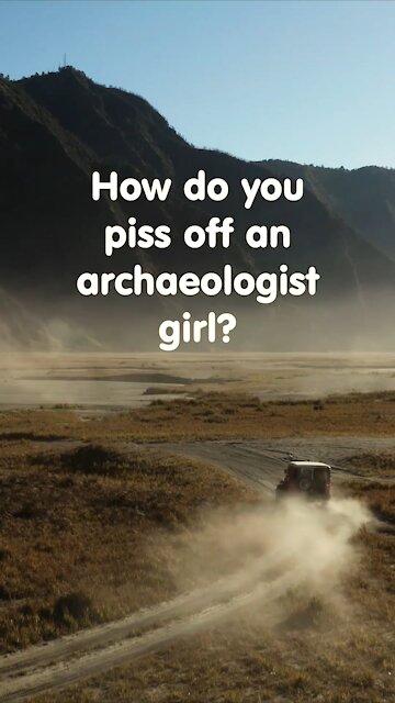 Funny short joke. How to piss off an archeologist girl?