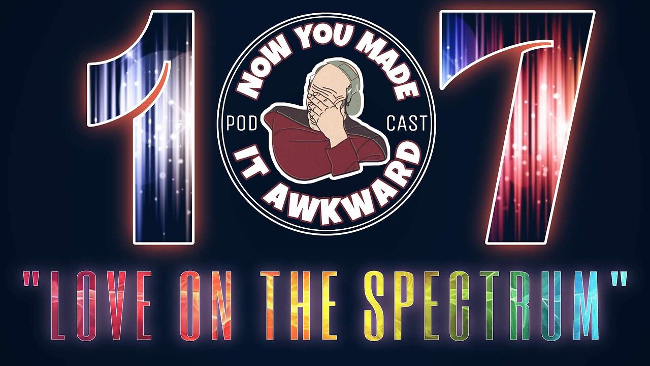 NOW YOU MADE IT AWKWARD Ep107: "Love on the Spectrum"