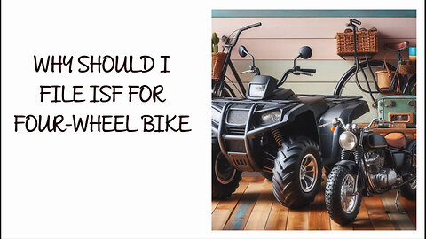 Mastering ISF: Your Essential Guide to Safeguarding Four-Wheel Bike Imports!