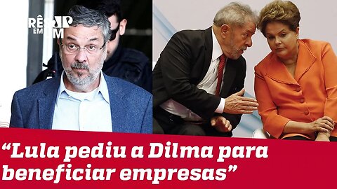 Palocci afirma que Lula pediu a Dilma para beneficiar empresas