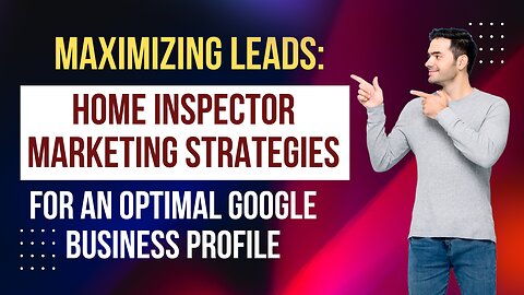 Maximizing Leads: Home Inspector Marketing Strategies for an Optimal Google Business Profile