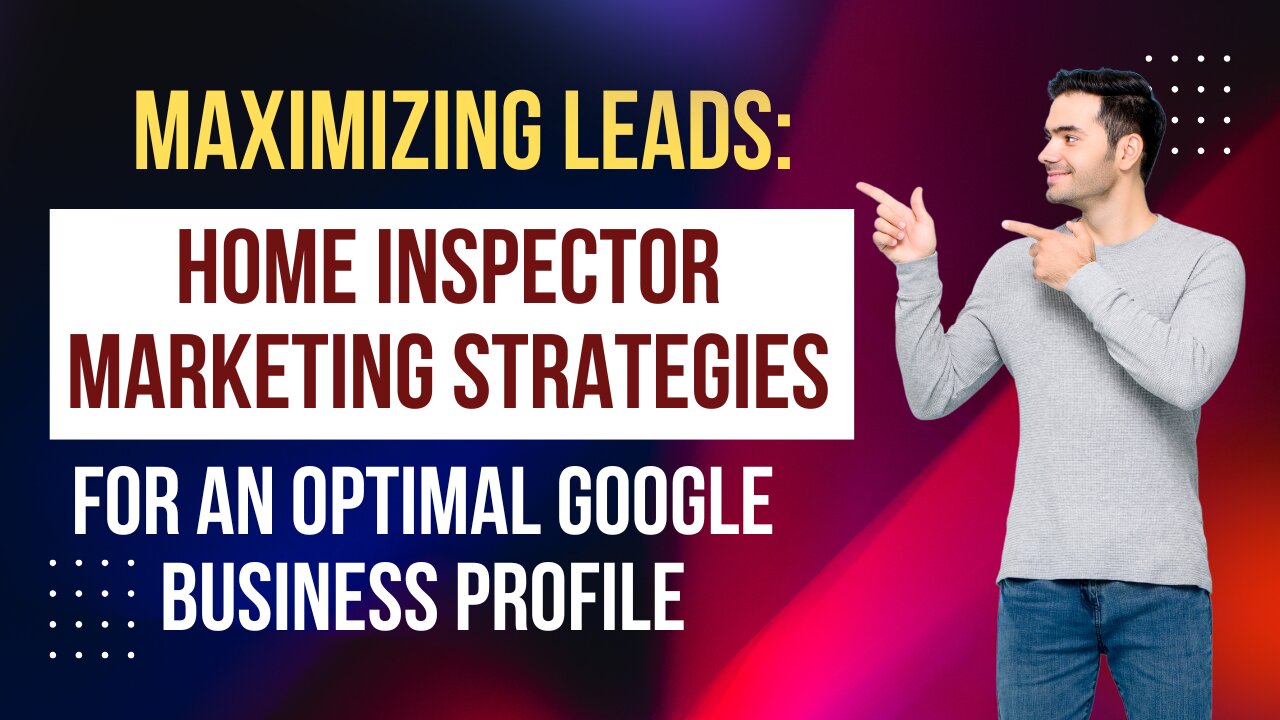 Maximizing Leads: Home Inspector Marketing Strategies for an Optimal Google Business Profile