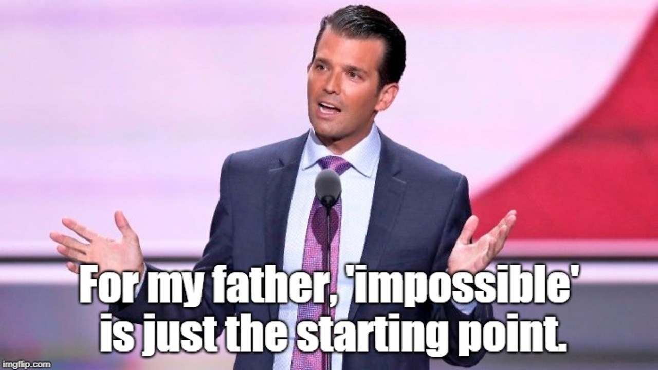 Donald Trump Jr: "For my father, impossible is just the starting point."