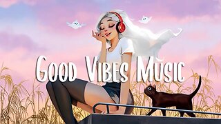 Good Vibes 🍀 Comfortable songs to make you feel better ~ Chill music playlist