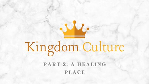 A Kingdom Culture | A Healing Place (Part 2)
