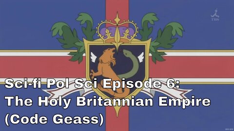 Sci-fi Pol Sci Episode 6: Holy BritannianEmpire (Code Geass)