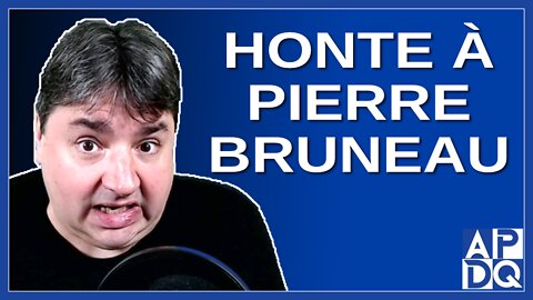 Honte à Pierre Bruneau