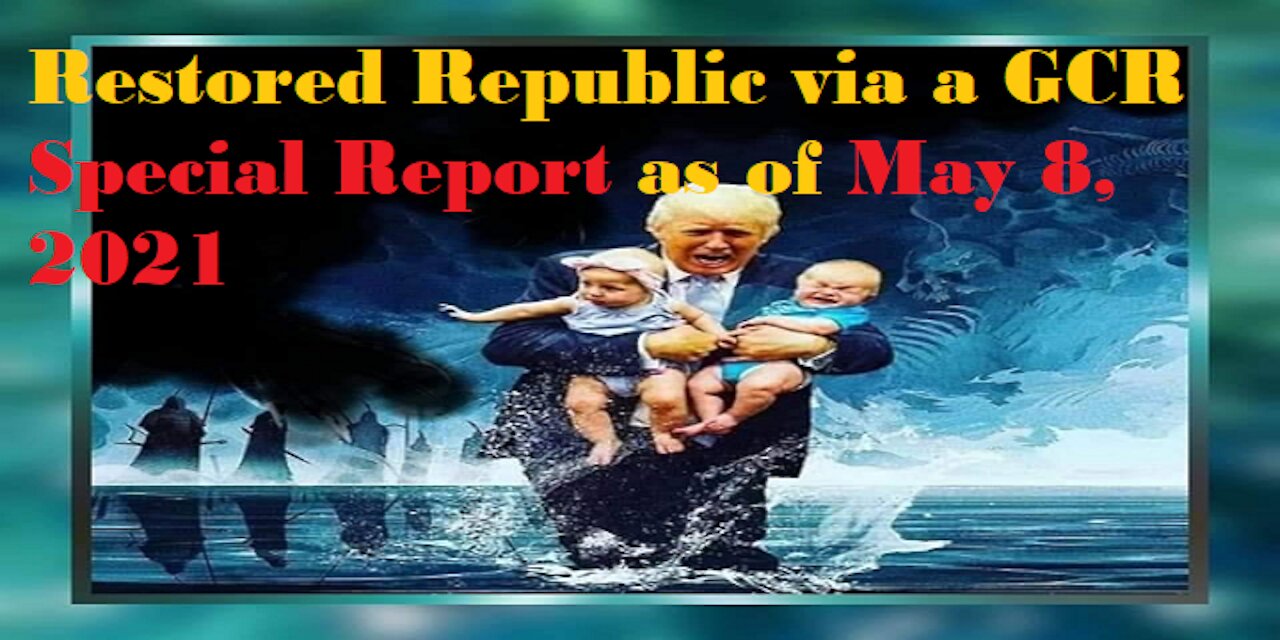 Restored Republic via a GCR Special Report as of May 8,21