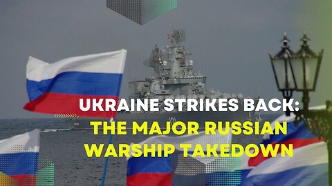 Ukraine Strikes Back: The Major Russian Warship Takedown