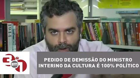 Andreazza: Pedido de demissão do ministro interino da Cultura é 100% político