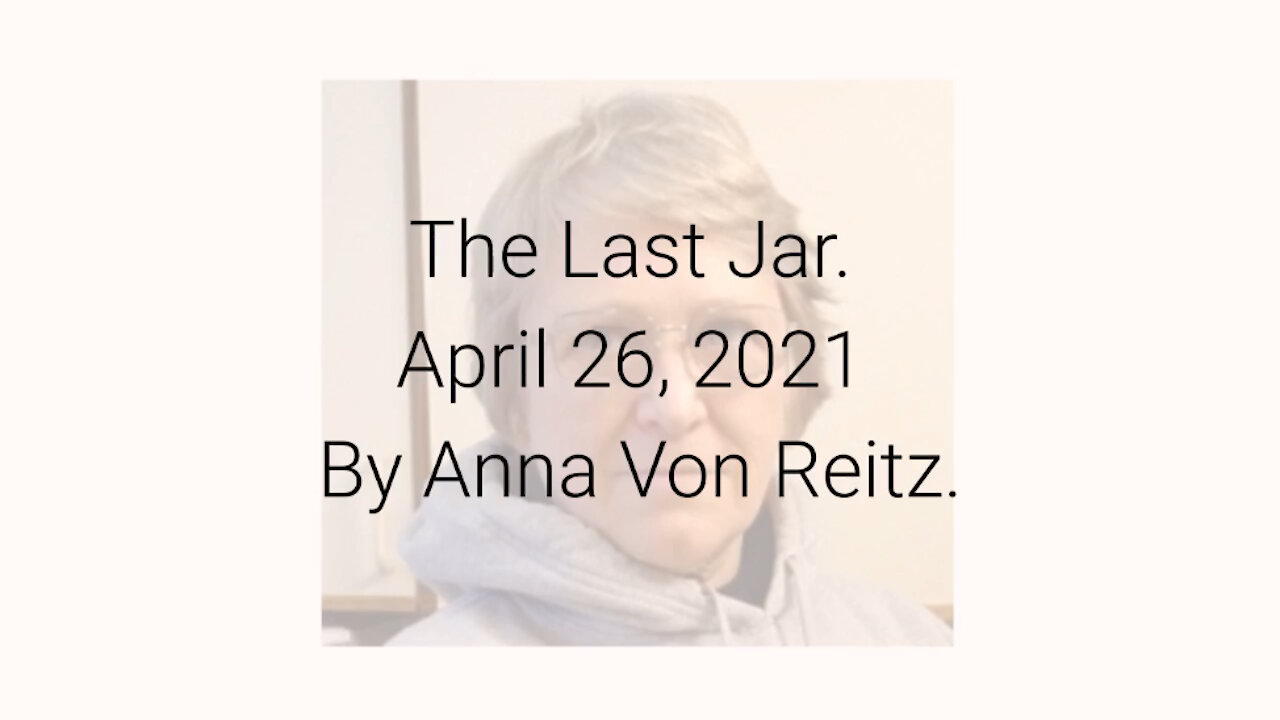 The Last Jar April 26, 2021 By Anna Von Reitz