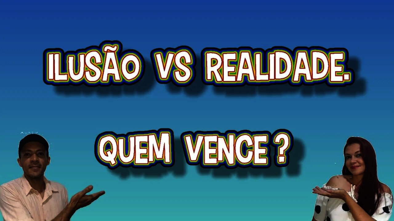 Ilusão VS Realidade. Quem Vence?