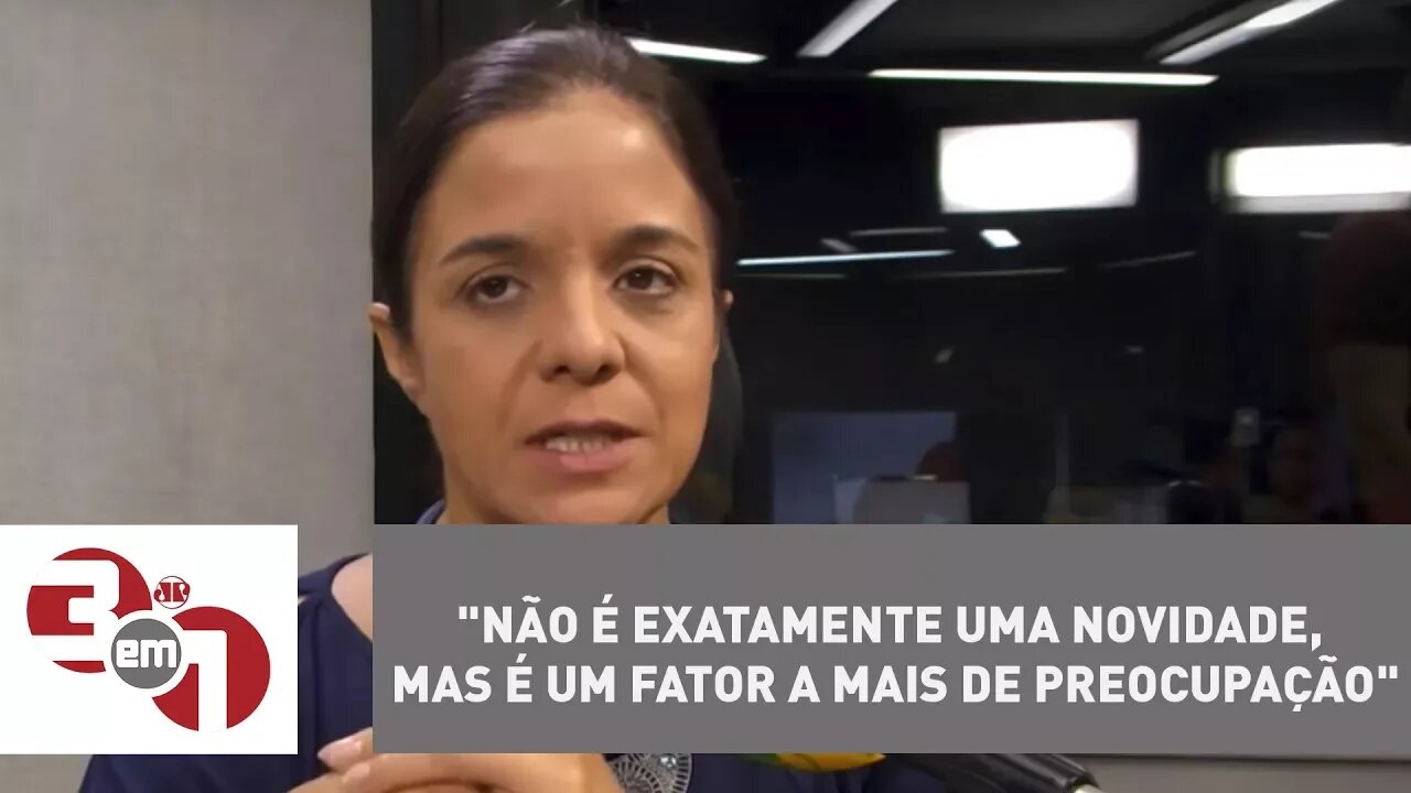 Vera Magalhães: "Não é exatamente uma novidade, mas é um fator a mais de preocupação"