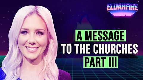 A MESSAGE TO THE CHURCHES – PART III ElijahFire: Ep. 320 – KELSEY O’MALLEY