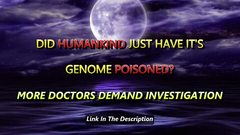 DID HUMANKIND JUST HAVE IT'S GENOME POISONED? MORE DOCTORS DEMAND INVESTIGATION