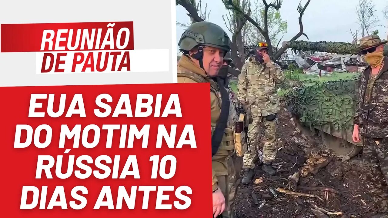 EUA já sabia do motim na Rússia 10 dias antes - Reunião de Pauta nº 1.230 - 26/6/23