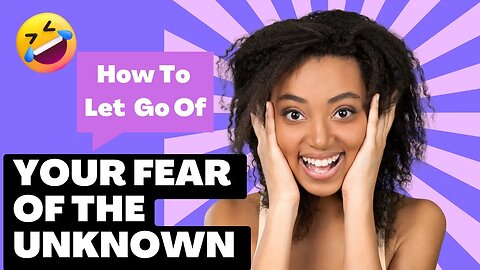 How To Let Go Of Your FEAR Of The UNKNOWN