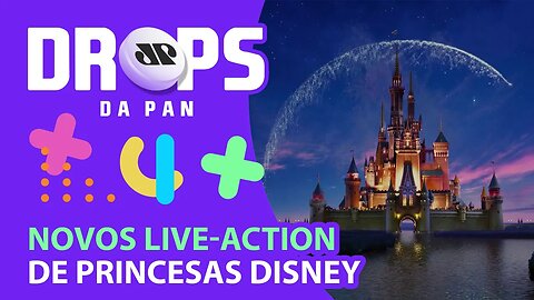 UM DROPS BEM CONTO DE FADAS COM NOVOS LIVE-ACTION DE PRINCESAS DISNEY | DROPS da Pan - 24/06/21