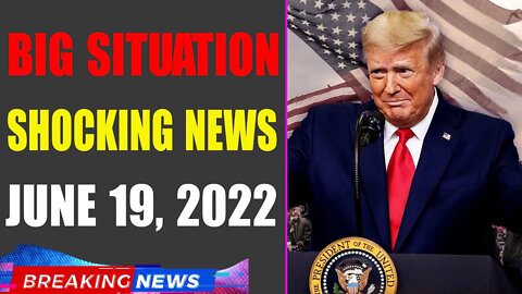 BIG SITUATION SHOCKING NEWS UPDATE OF TODAY'S JUNE 19, 2022 - TRUMP NEWS